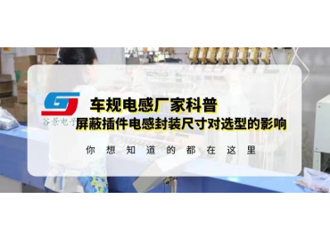 國產車規(guī)電感廠家科普屏蔽插件電感封裝尺寸對選型有什么影響